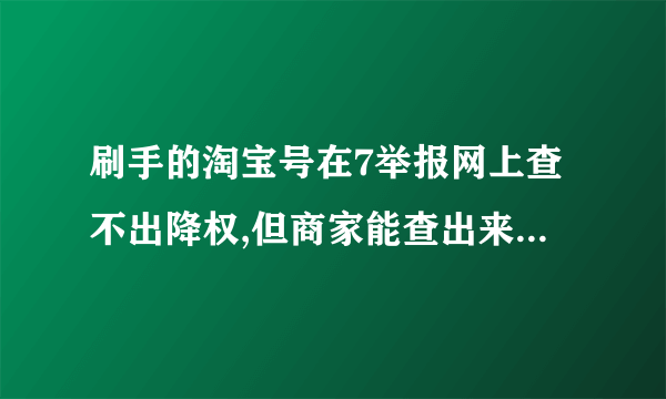 刷手的淘宝号在7举报网上查不出降权,但商家能查出来是怎么回事呢？