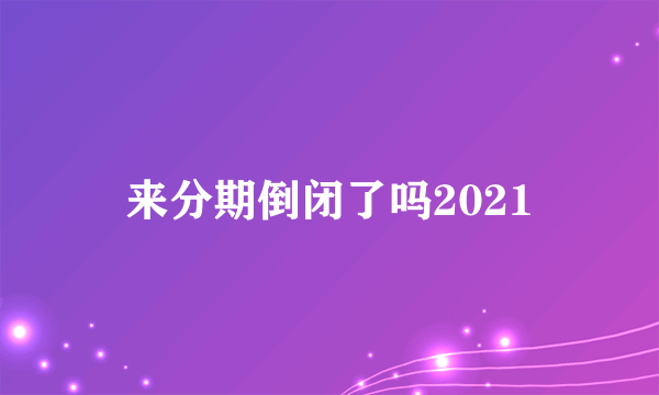 来分期倒闭了吗2021