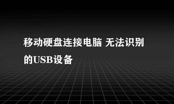 移动硬盘连接电脑 无法识别的USB设备