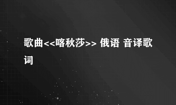 歌曲<<喀秋莎>> 俄语 音译歌词