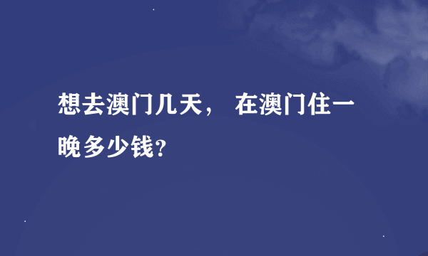 想去澳门几天， 在澳门住一晚多少钱？