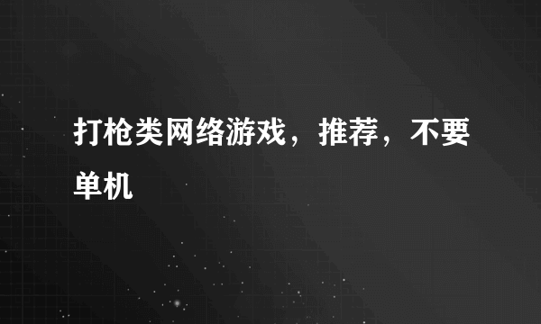 打枪类网络游戏，推荐，不要单机