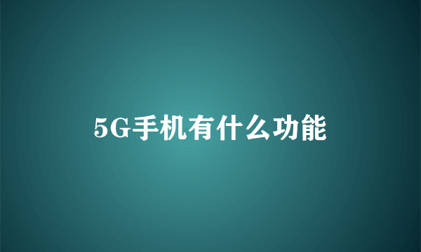 5G手机有什么功能