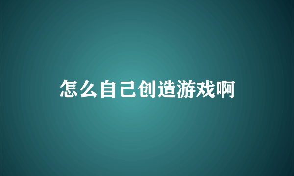 怎么自己创造游戏啊