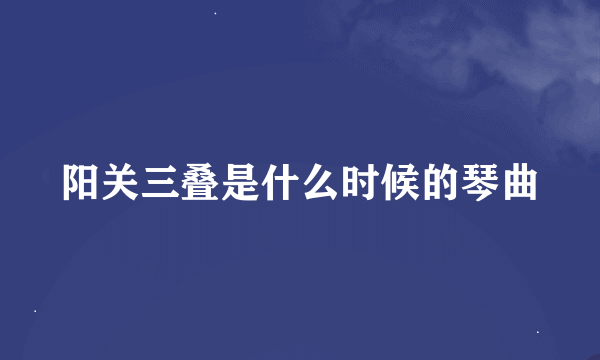 阳关三叠是什么时候的琴曲