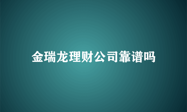 金瑞龙理财公司靠谱吗