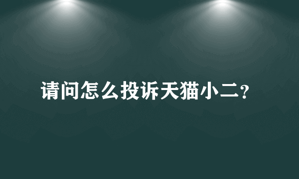 请问怎么投诉天猫小二？