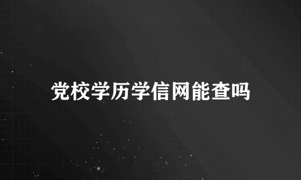 党校学历学信网能查吗