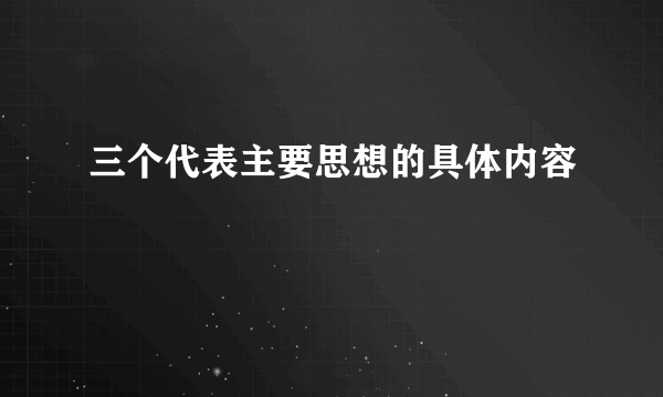 三个代表主要思想的具体内容