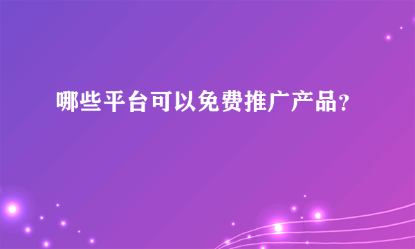 哪些平台可以免费推广产品？