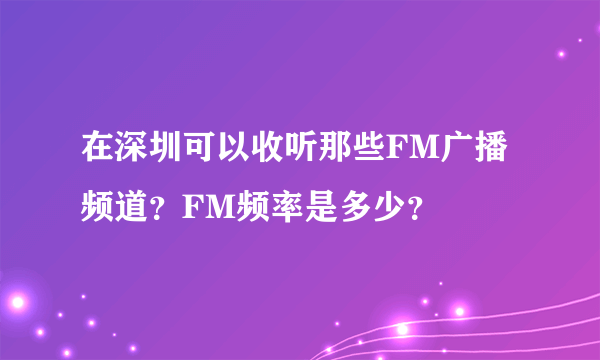 在深圳可以收听那些FM广播频道？FM频率是多少？