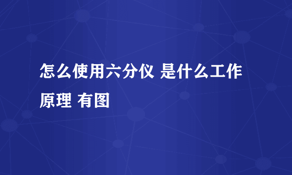 怎么使用六分仪 是什么工作原理 有图