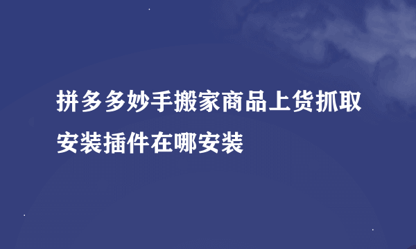 拼多多妙手搬家商品上货抓取安装插件在哪安装