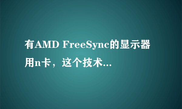 有AMD FreeSync的显示器用n卡，这个技术能支持吗？