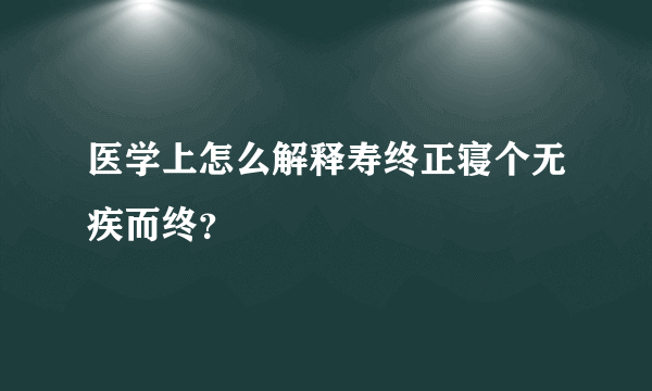 医学上怎么解释寿终正寝个无疾而终？