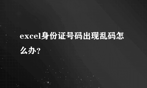 excel身份证号码出现乱码怎么办？