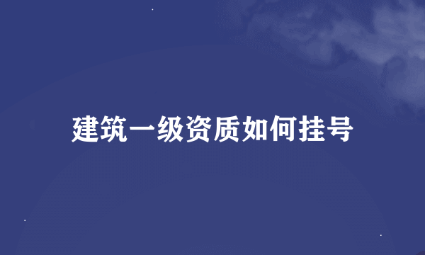 建筑一级资质如何挂号