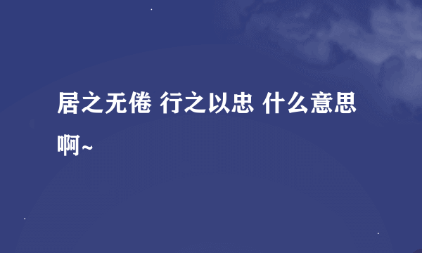 居之无倦 行之以忠 什么意思啊~