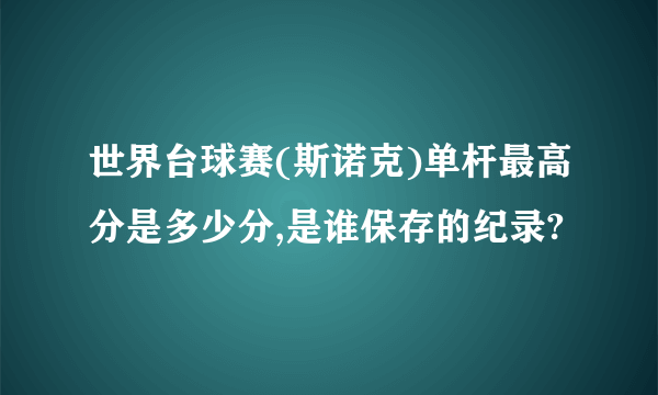 世界台球赛(斯诺克)单杆最高分是多少分,是谁保存的纪录?