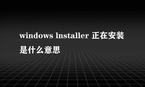 windows lnstaller 正在安装是什么意思