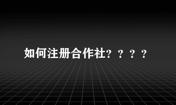 如何注册合作社？？？？