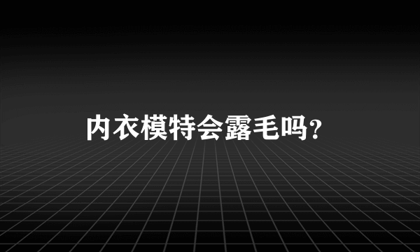 内衣模特会露毛吗？