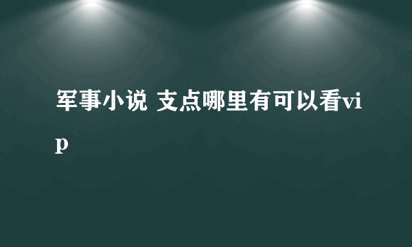 军事小说 支点哪里有可以看vip