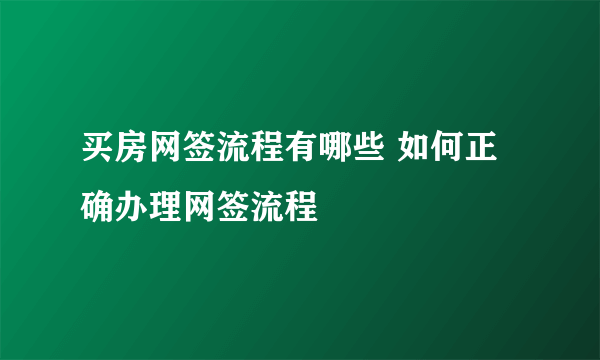 买房网签流程有哪些 如何正确办理网签流程