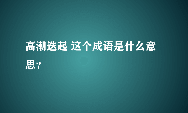 高潮迭起 这个成语是什么意思？