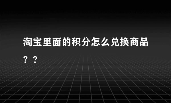 淘宝里面的积分怎么兑换商品？？