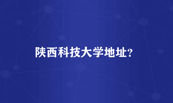 陕西科技大学地址？