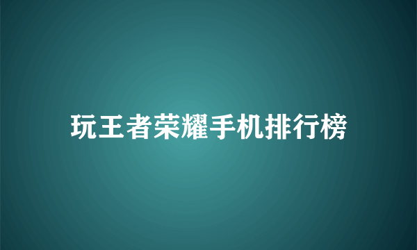 玩王者荣耀手机排行榜