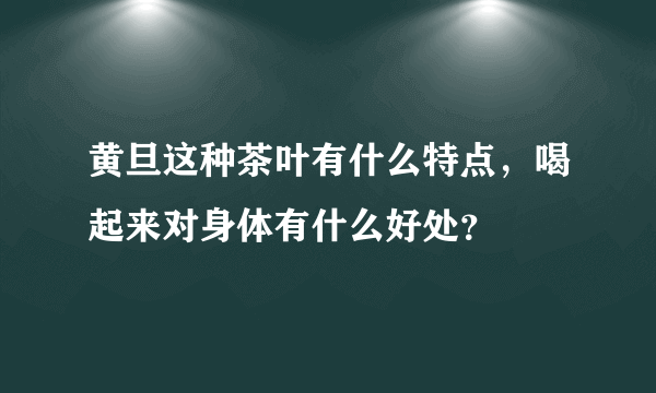 黄旦这种茶叶有什么特点，喝起来对身体有什么好处？