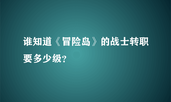 谁知道《冒险岛》的战士转职要多少级？