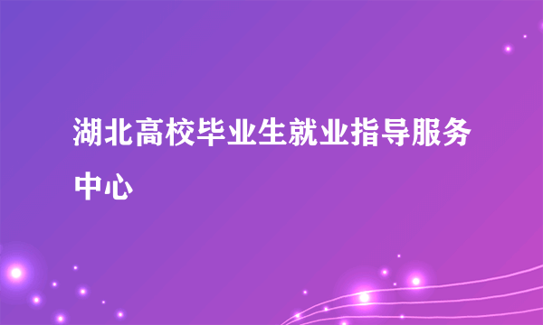 湖北高校毕业生就业指导服务中心