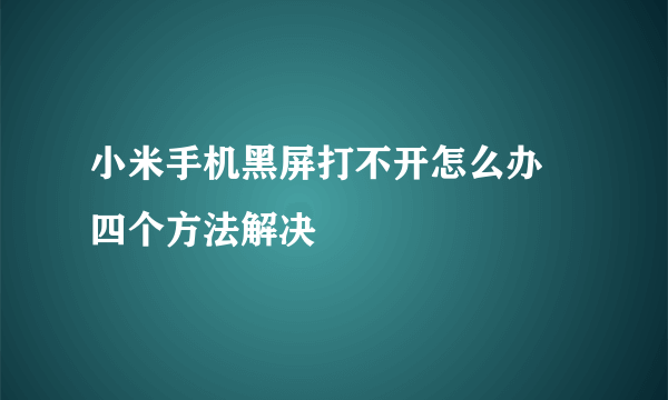 小米手机黑屏打不开怎么办 四个方法解决