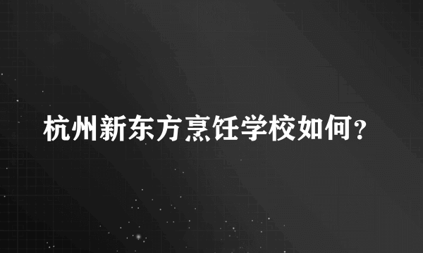 杭州新东方烹饪学校如何？