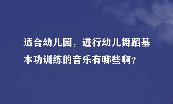 适合幼儿园，进行幼儿舞蹈基本功训练的音乐有哪些啊？