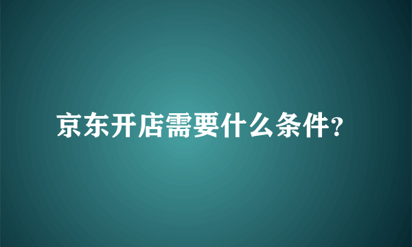 京东开店需要什么条件？