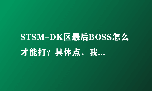 STSM-DK区最后BOSS怎么才能打？具体点，我要单刷！