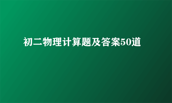 初二物理计算题及答案50道