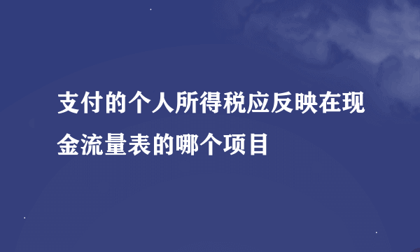 支付的个人所得税应反映在现金流量表的哪个项目