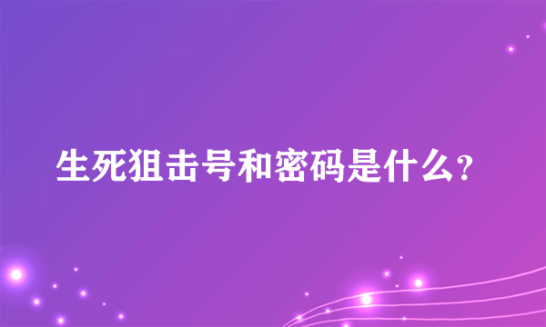 生死狙击号和密码是什么？