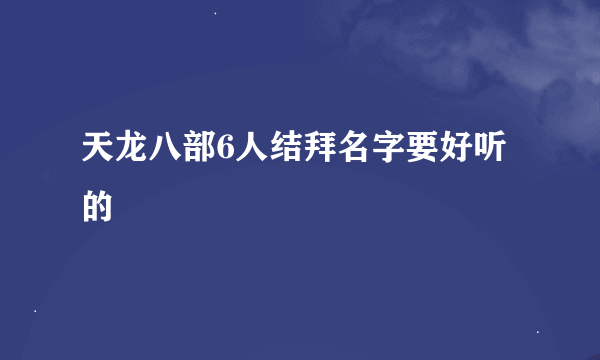 天龙八部6人结拜名字要好听的