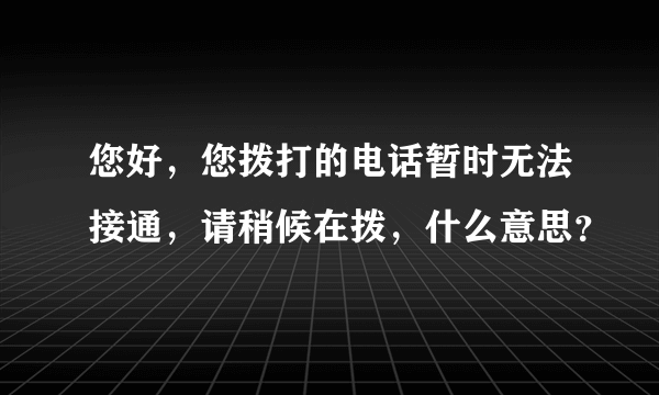 您好，您拨打的电话暂时无法接通，请稍候在拨，什么意思？