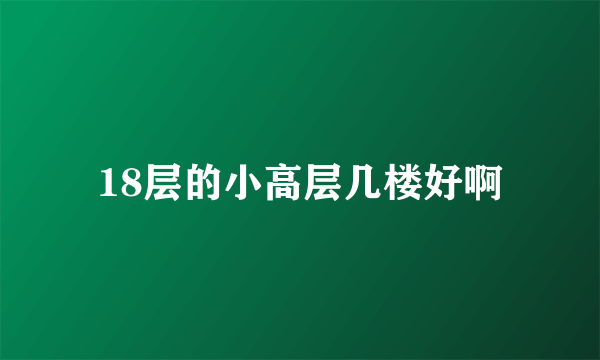 18层的小高层几楼好啊