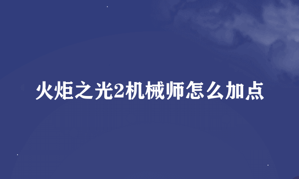 火炬之光2机械师怎么加点