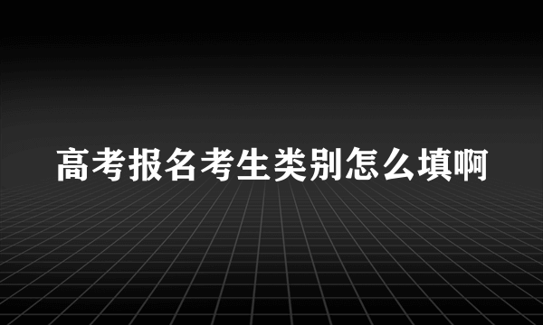 高考报名考生类别怎么填啊