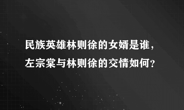 民族英雄林则徐的女婿是谁，左宗棠与林则徐的交情如何？