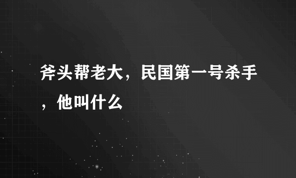 斧头帮老大，民国第一号杀手，他叫什么